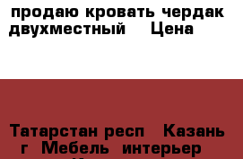 продаю кровать чердак двухместный  › Цена ­ 8 000 - Татарстан респ., Казань г. Мебель, интерьер » Кровати   